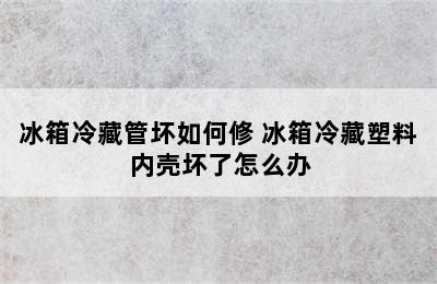 冰箱冷藏管坏如何修 冰箱冷藏塑料内壳坏了怎么办